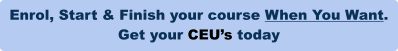 Enrol, Start & Finish your course When You Want.  Get your CEU’s today