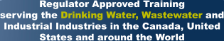 Regulator Approved Training serving the Drinking Water, Wastewater and Industrial Industries in the Canada, United States and around the World