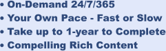 •	On-Demand 24/7/365 •	Your Own Pace - Fast or Slow •	Take up to 1-year to Complete •	Compelling Rich Content